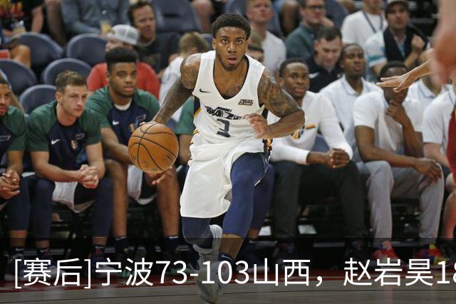 [赛后]宁波73-103山西，赵岩昊18分2板2助，迪亚洛30分5助4断